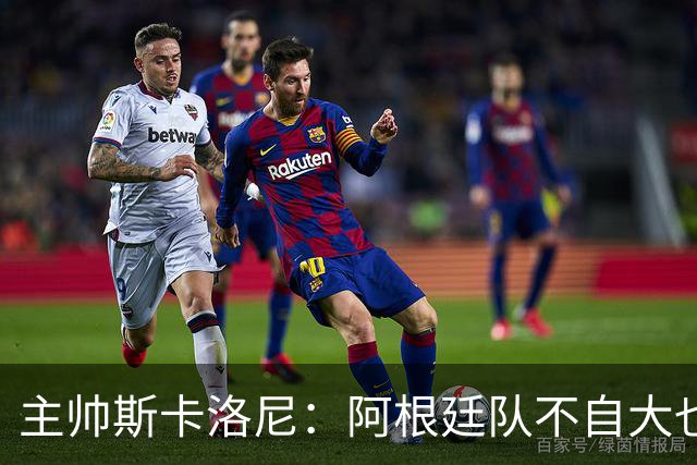 主帅斯卡洛尼：阿根廷队不自大也不自卑